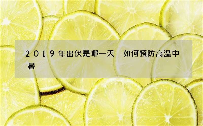 2019年出伏是哪一天 如何预防高温中暑